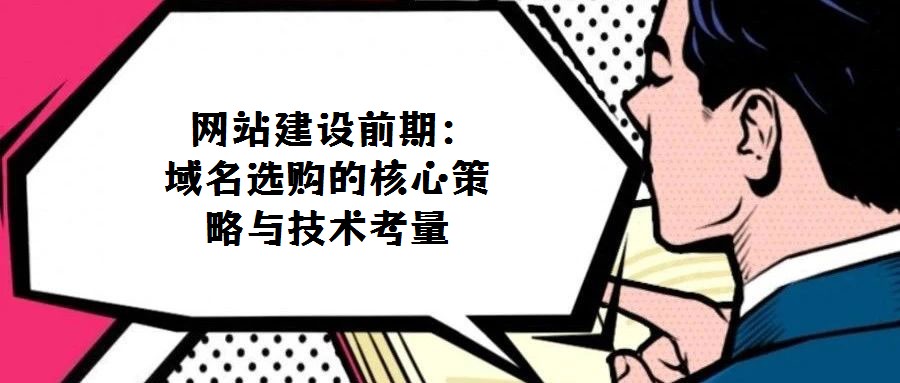  網站建設前期：域名選購的核心策略與技術考量